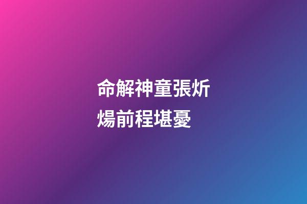 命解神童張炘煬前程堪憂