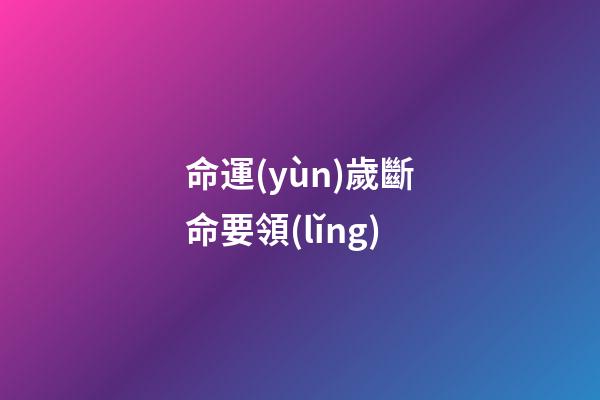 命運(yùn)歲斷命要領(lǐng)