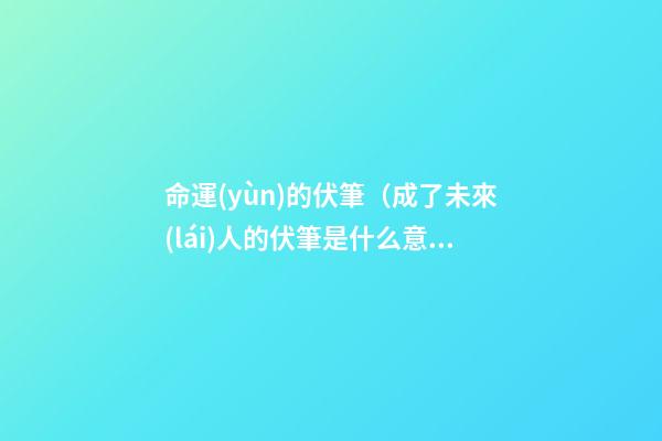 命運(yùn)的伏筆（成了未來(lái)人的伏筆是什么意思）-第1張-觀點(diǎn)-玄機(jī)派