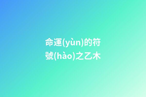命運(yùn)的符號(hào)之乙木