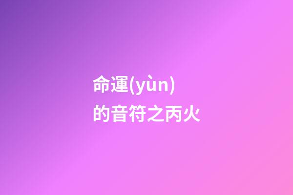 命運(yùn)的音符之丙火