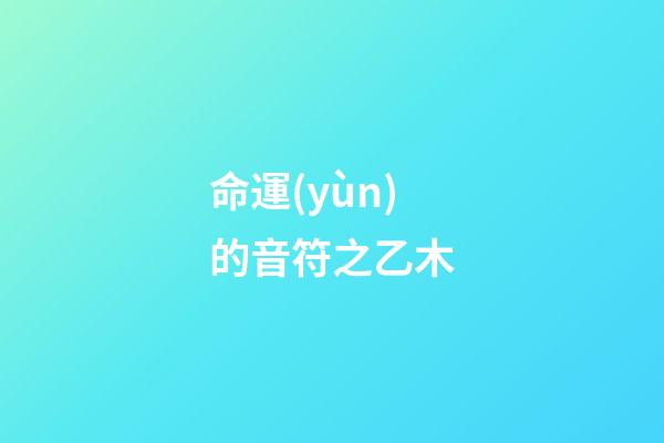 命運(yùn)的音符之乙木