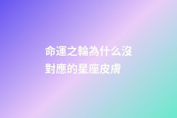 命運之輪為什么沒對應的星座皮膚-第1張-星座運勢-玄機派