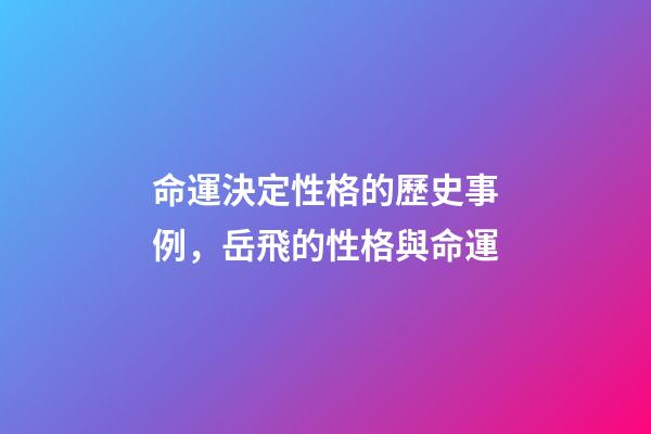 命運決定性格的歷史事例，岳飛的性格與命運(談談他的“不合群”)-第1張-觀點-玄機派