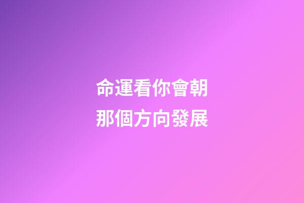 命運看你會朝那個方向發展