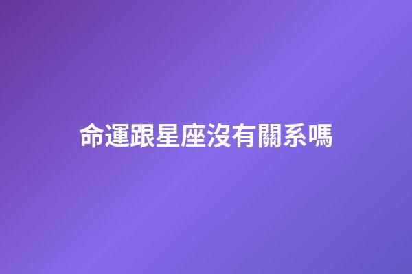 命運跟星座沒有關系嗎-第1張-星座運勢-玄機派