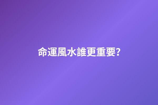 命運風水誰更重要？