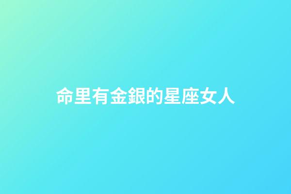命里有金銀的星座女人-第1張-星座運勢-玄機派
