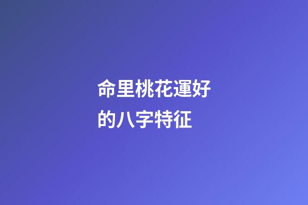 命里桃花運好的八字特征