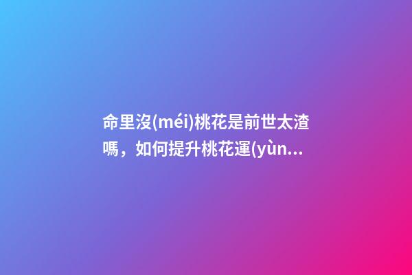 命里沒(méi)桃花是前世太渣嗎，如何提升桃花運(yùn)