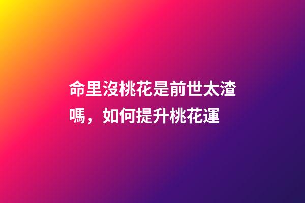 命里沒桃花是前世太渣嗎，如何提升桃花運