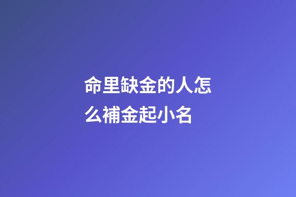 命里缺金的人怎么補金起小名(命里缺金用什么字能夠彌補)-第1張-寶寶起名-玄機派