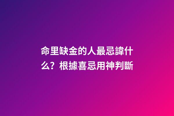 命里缺金的人最忌諱什么？根據喜忌用神判斷