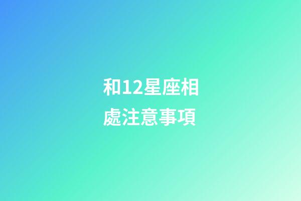 和12星座相處注意事項-第1張-星座運勢-玄機派
