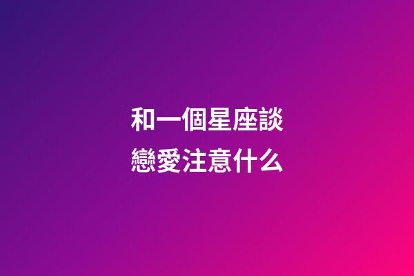 和一個星座談戀愛注意什么-第1張-星座運勢-玄機派