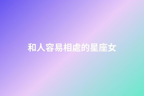 和人容易相處的星座女-第1張-星座運勢-玄機派