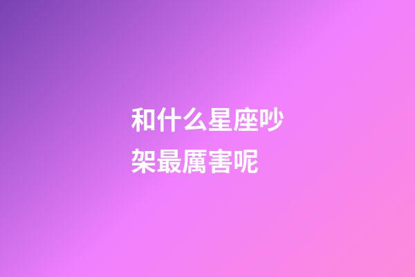 和什么星座吵架最厲害呢-第1張-星座運勢-玄機派