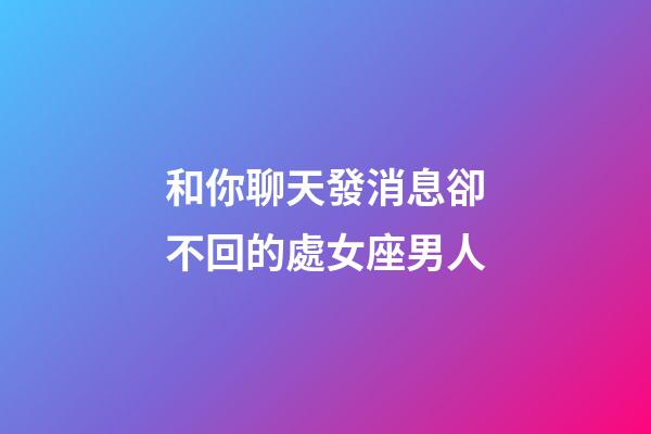 和你聊天發消息卻不回的處女座男人-第1張-星座運勢-玄機派