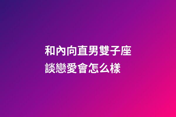 和內向直男雙子座談戀愛會怎么樣-第1張-星座運勢-玄機派