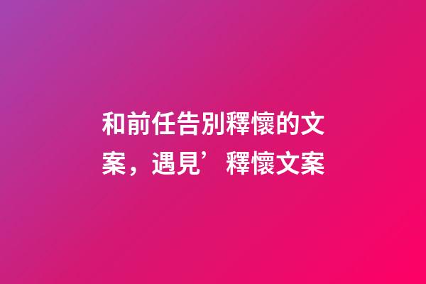和前任告別釋懷的文案，遇見’釋懷文案-第1張-觀點-玄機派