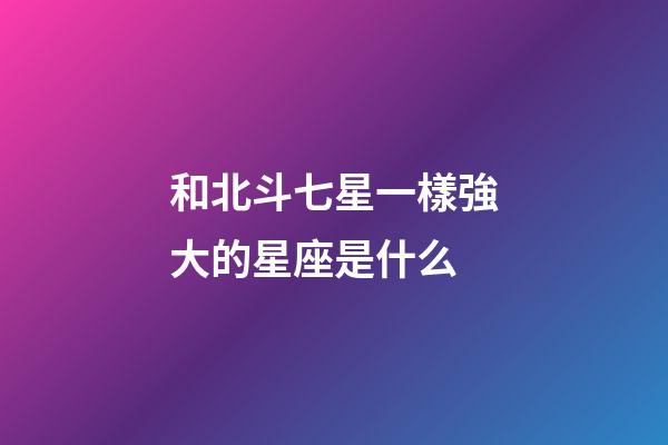 和北斗七星一樣強大的星座是什么-第1張-星座運勢-玄機派