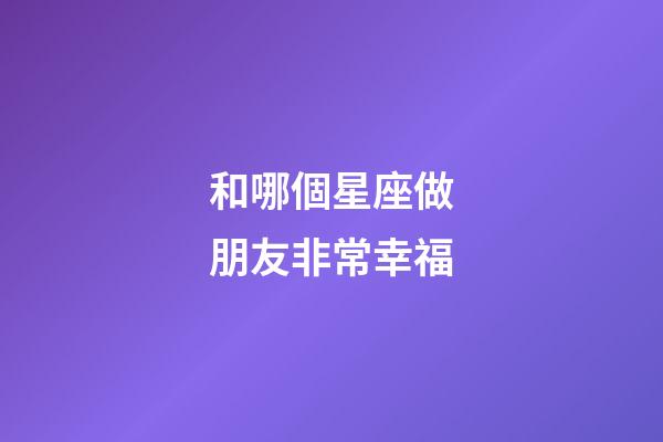 和哪個星座做朋友非常幸福-第1張-星座運勢-玄機派