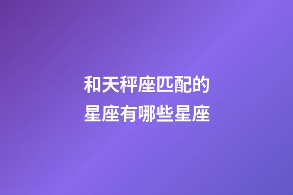 和天秤座匹配的星座有哪些星座-第1張-星座運勢-玄機派