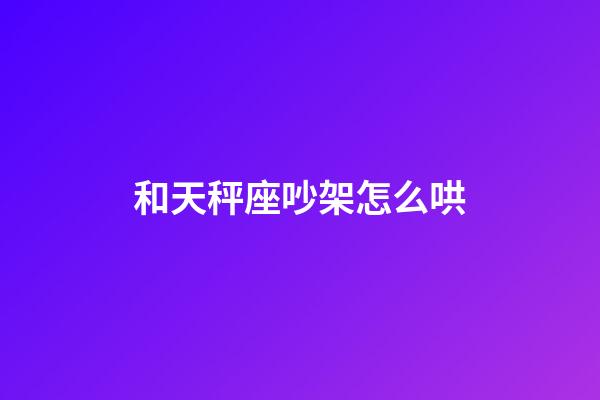 和天秤座吵架怎么哄-第1張-星座運勢-玄機派