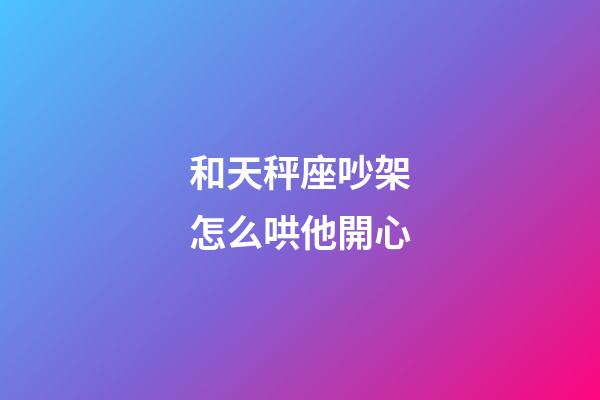 和天秤座吵架怎么哄他開心-第1張-星座運勢-玄機派