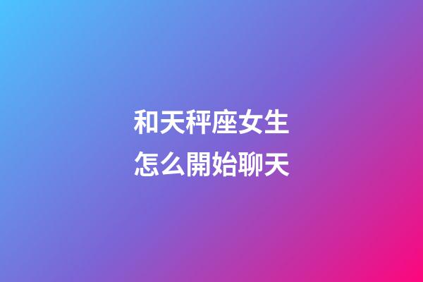 和天秤座女生怎么開始聊天-第1張-星座運勢-玄機派