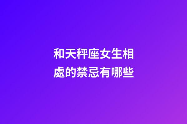 和天秤座女生相處的禁忌有哪些-第1張-星座運勢-玄機派