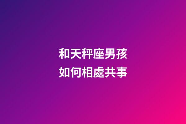 和天秤座男孩如何相處共事-第1張-星座運勢-玄機派