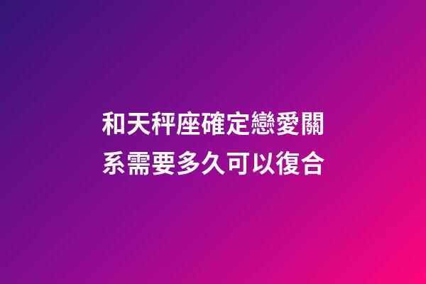 和天秤座確定戀愛關系需要多久可以復合-第1張-星座運勢-玄機派