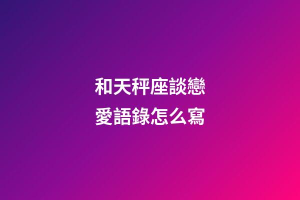 和天秤座談戀愛語錄怎么寫-第1張-星座運勢-玄機派