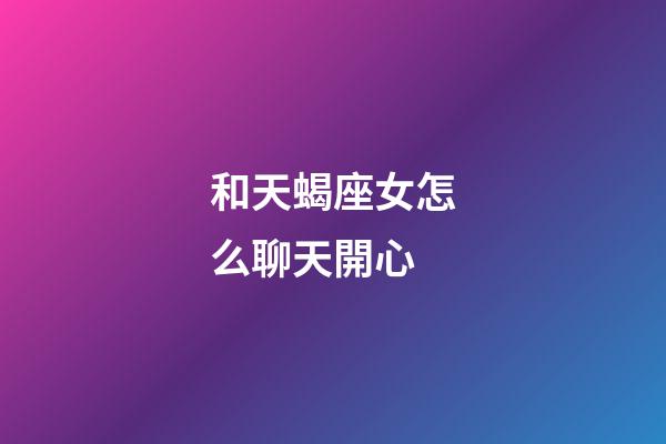 和天蝎座女怎么聊天開心-第1張-星座運勢-玄機派