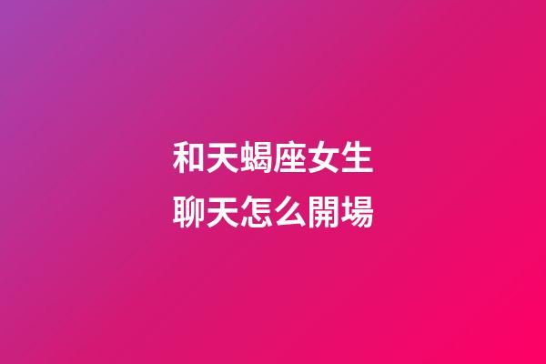 和天蝎座女生聊天怎么開場-第1張-星座運勢-玄機派