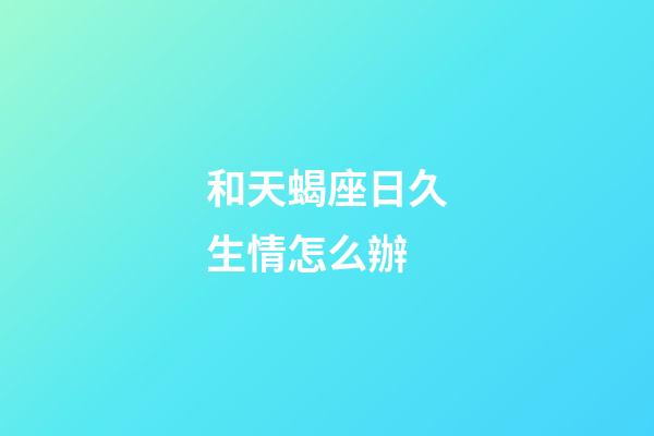 和天蝎座日久生情怎么辦-第1張-星座運(yùn)勢(shì)-玄機(jī)派