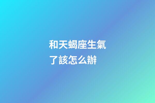 和天蝎座生氣了該怎么辦-第1張-星座運勢-玄機派