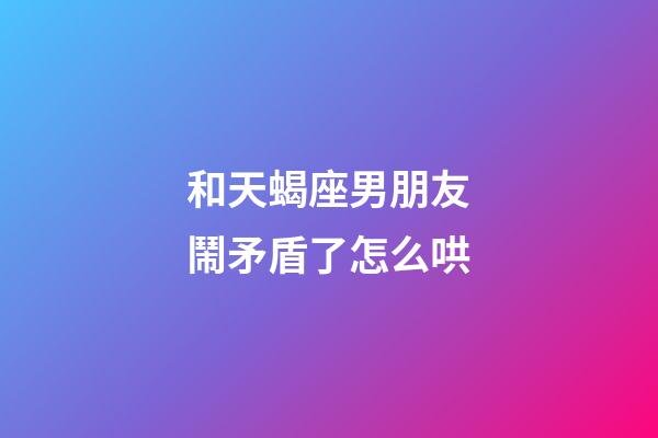 和天蝎座男朋友鬧矛盾了怎么哄-第1張-星座運(yùn)勢(shì)-玄機(jī)派
