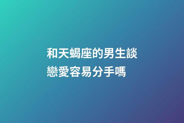 和天蝎座的男生談戀愛容易分手嗎-第1張-星座運勢-玄機派