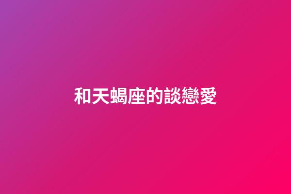 和天蝎座的談戀愛-第1張-星座運勢-玄機派