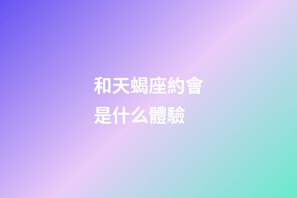 和天蝎座約會是什么體驗-第1張-星座運勢-玄機派