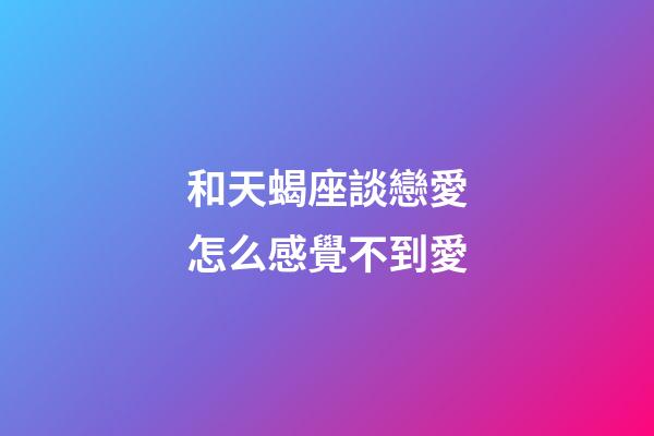 和天蝎座談戀愛怎么感覺不到愛-第1張-星座運勢-玄機派