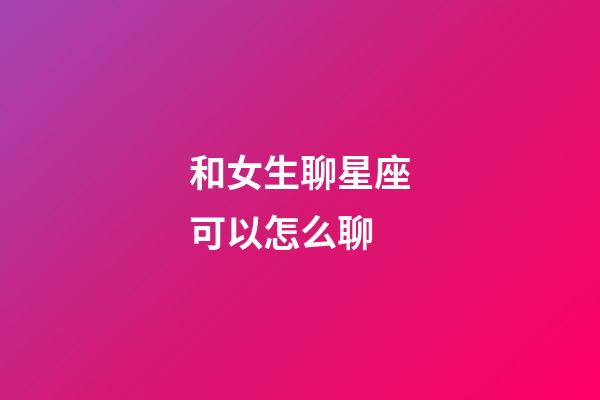 和女生聊星座可以怎么聊-第1張-星座運勢-玄機派