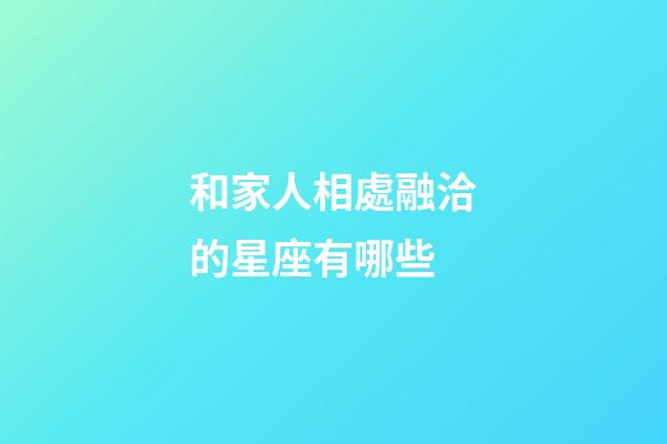 和家人相處融洽的星座有哪些-第1張-星座運勢-玄機派