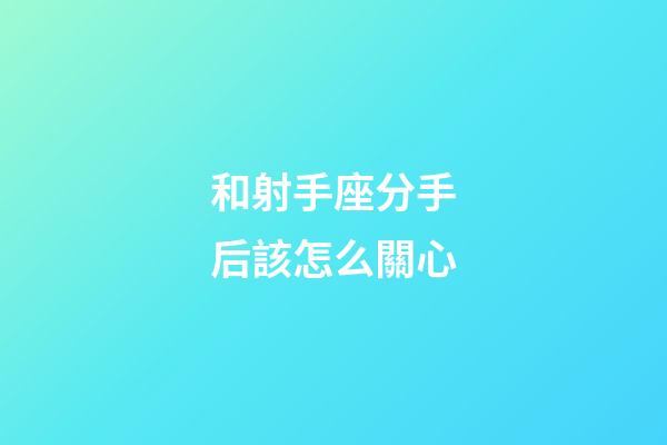 和射手座分手后該怎么關心-第1張-星座運勢-玄機派