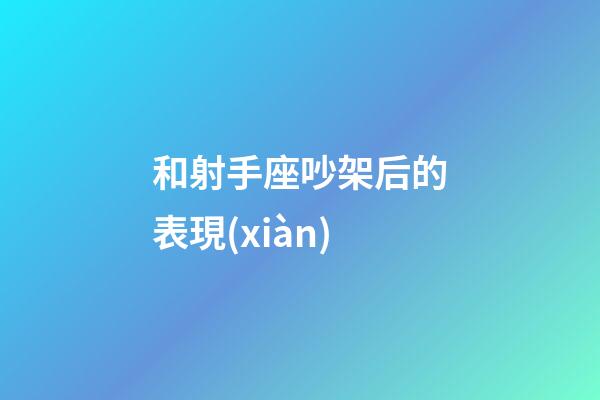 和射手座吵架后的表現(xiàn)-第1張-星座運(yùn)勢(shì)-玄機(jī)派