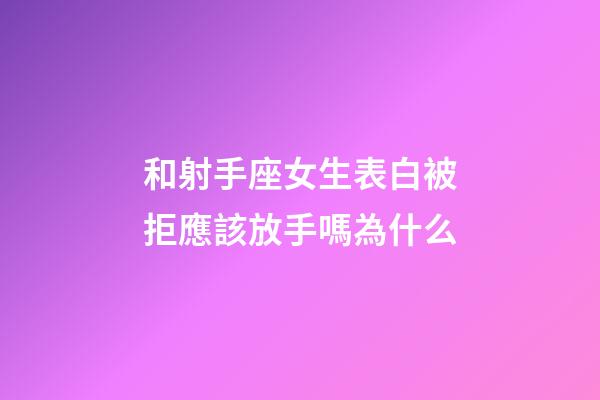 和射手座女生表白被拒應該放手嗎為什么-第1張-星座運勢-玄機派