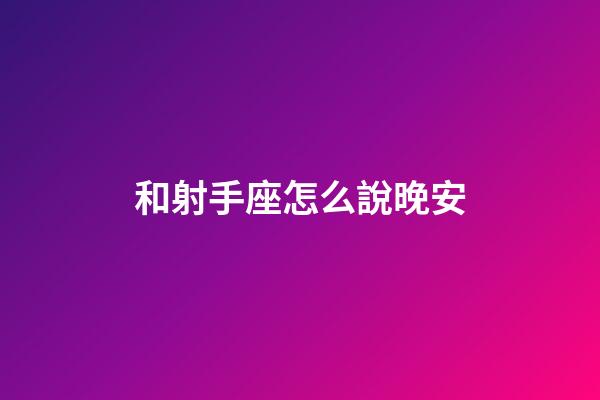 和射手座怎么說晚安-第1張-星座運勢-玄機派