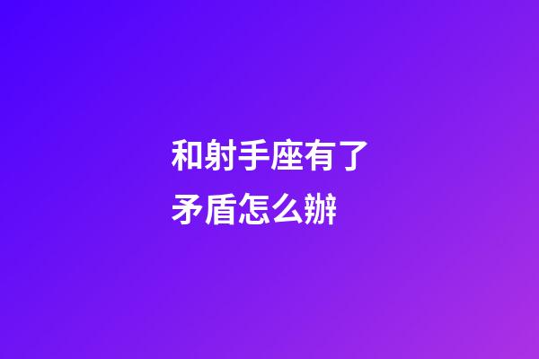 和射手座有了矛盾怎么辦-第1張-星座運勢-玄機派